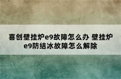 喜创壁挂炉e9故障怎么办 壁挂炉e9防结冰故障怎么解除